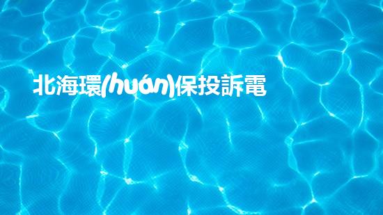 北海環(huán)保投訴電話，保護(hù)環(huán)境從我做起！